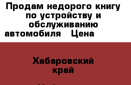 Продам недорого книгу по устройству и обслуживанию автомобиля › Цена ­ 1 000 - Хабаровский край, Хабаровск г. Книги, музыка и видео » Книги, журналы   . Хабаровский край